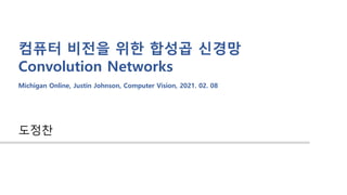 컴퓨터 비전을 위한 합성곱 신경망
Convolution Networks
도정찬
Michigan Online, Justin Johnson, Computer Vision, 2021. 02. 08
 