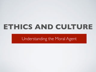 ETHICS AND CULTURE
Understanding the Moral Agent
 