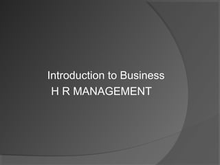 Introduction to Business
 H R MANAGEMENT
 