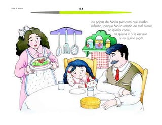 44L i b r o d e l e c t u r a s
Los papás de María pensaron que estaba
enferma, porque María estaba de mal humor,
no quería comer,
no quería ir a la escuela
y no quería jugar.
 