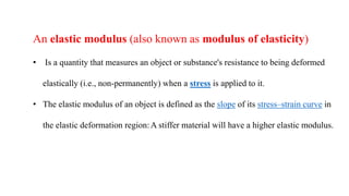 An elastic modulus has the form:
where
• stress is the force causing the deformation divided by the area to
which the forc...