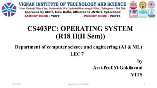 CS403PC: OPERATING SYSTEM
(R18 II(II Sem))
Department of computer science and engineering (AI & ML)
LEC 7
by
Asst.Prof.M.Gokilavani
VITS
6/11/2023 Department of CSE (AI/ML) 1
 