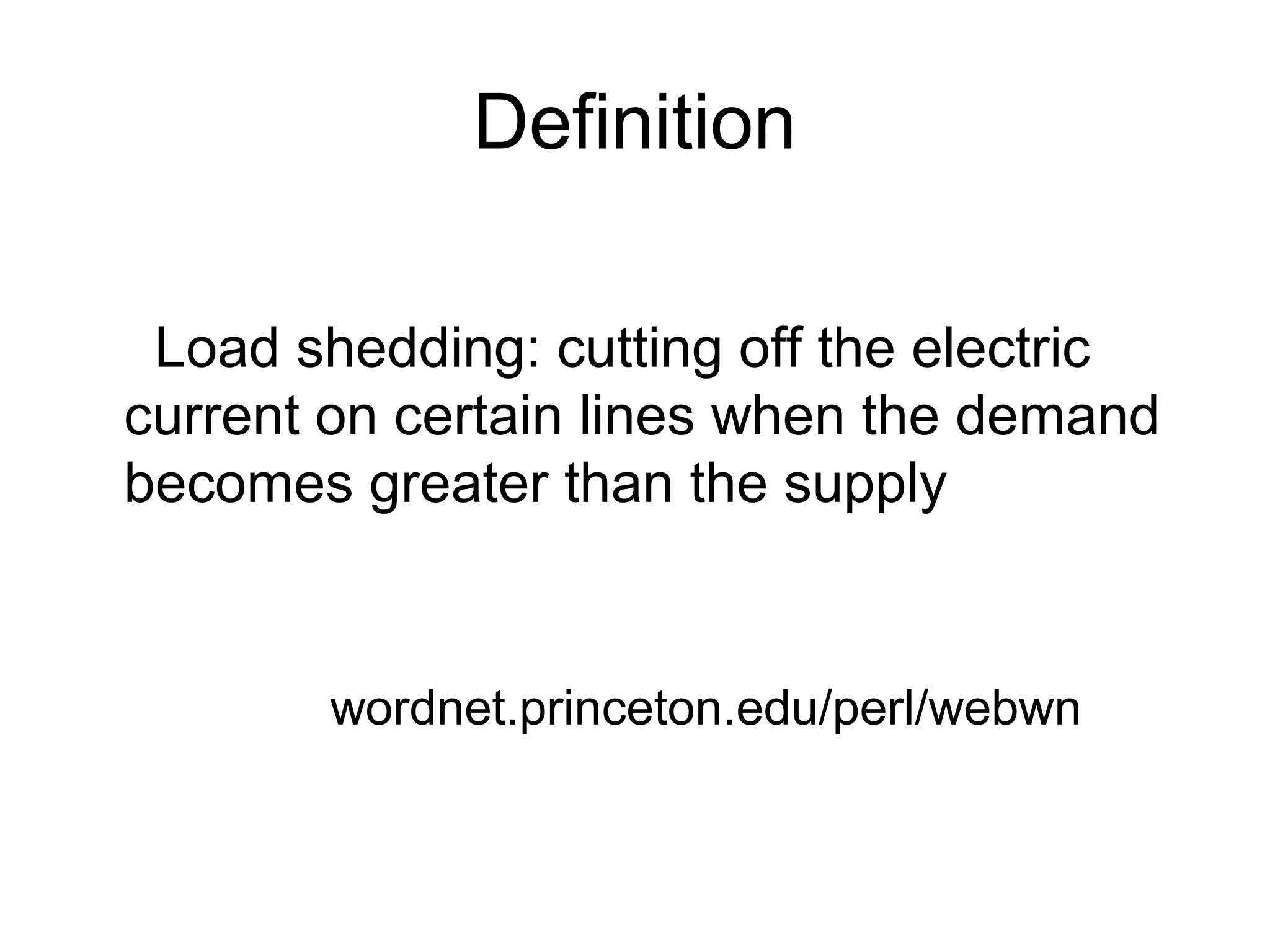 Definition
Load shedding: cutting off the electric
current on certain lines when the demand
becomes greater than the supply
wordnet.princeton.edu/perl/webwn
 