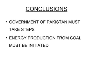 CONCLUSIONS
• GOVERNMENT OF PAKISTAN MUST
TAKE STEPS
• ENERGY PRODUCTION FROM COAL
MUST BE INITIATED
 