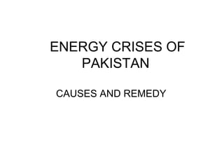 ENERGY CRISES OF
PAKISTAN
CAUSES AND REMEDY
 