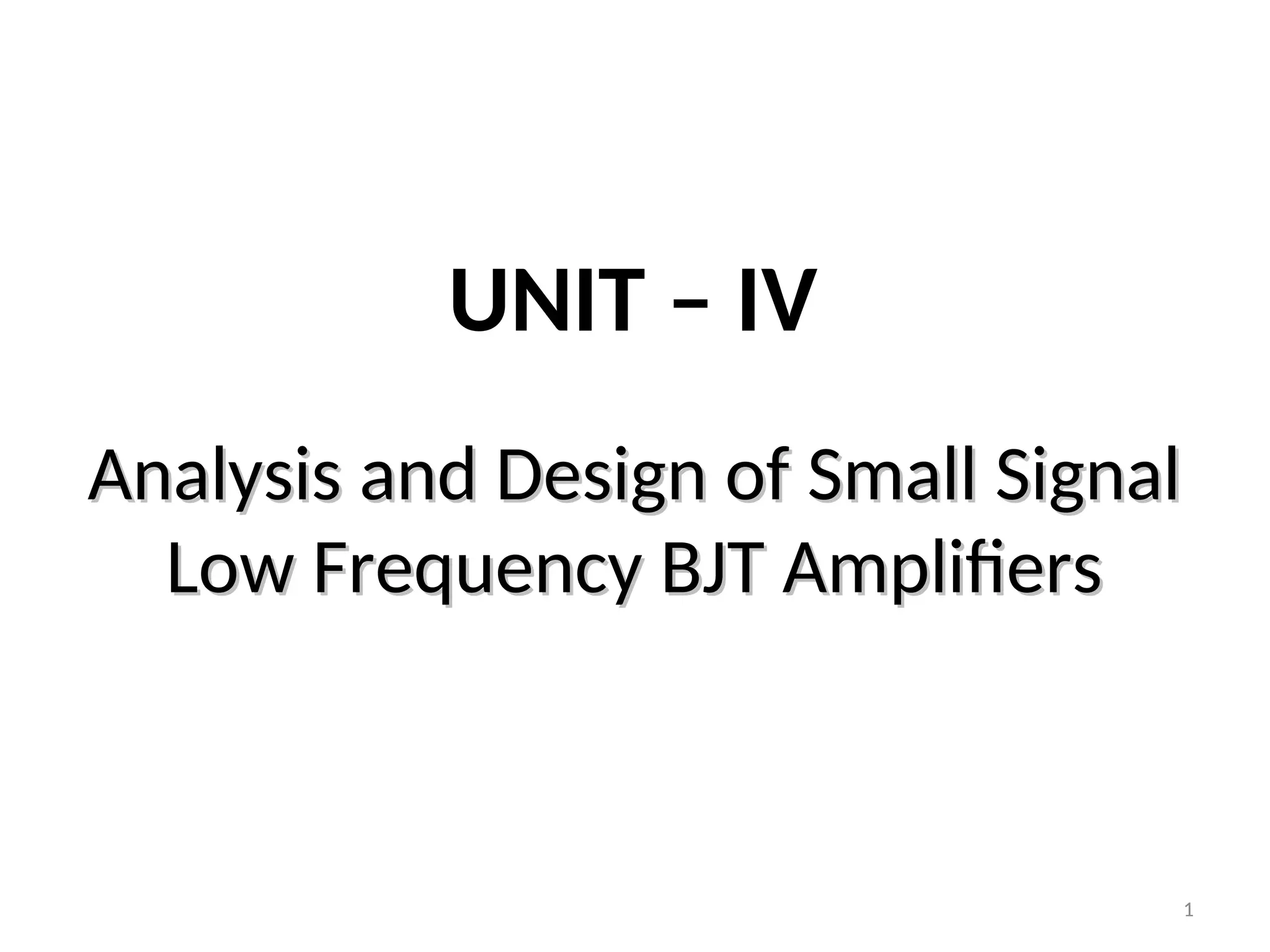 1
Analysis and Design of Small Signal
Analysis and Design of Small Signal
Low Frequency BJT Amplifiers
Low Frequency BJT Amplifiers
UNIT – IV
 