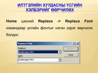 Home цэсний Replace -> Replace Font
командаар үсгийн фонтыг нэгэн зэрэг өөрчилж
болдог.
ИЛТГЭЛИЙН ХУУДАСНЫ ҮСГИЙН
ХЭЛБЭРИЙГ ӨӨРЧИЛӨХ
 