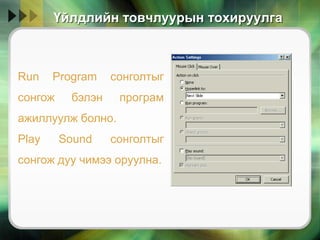 Үйлдлийн товчлуурын тохируулга
Run Program сонголтыг
сонгож бэлэн програм
ажиллуулж болно.
Play Sound сонголтыг
сонгож дуу чимээ оруулна.
 