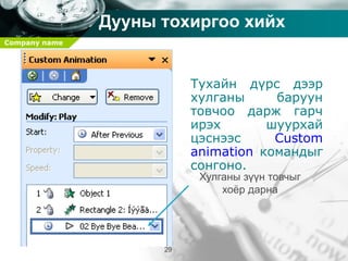 Company name
29
Дууны тохиргоо хийх
Тухайн дүрс дээр
хулганы баруун
товчоо дарж гарч
ирэх шуурхай
цэснээс Custom
animation командыг
сонгоно.
Хулганы зүүн товчыг
хоёр дарна
 