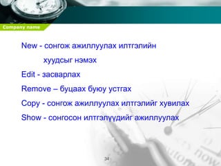 Company name
34
New - сонгож ажиллуулах илтгэлийн
хуудсыг нэмэх
Edit - засварлах
Remove – буцаах буюу устгах
Copy - сонгож ажиллуулах илтгэлийг хувилах
Show - сонгосон илтгэлүүдийг ажиллуулах
 