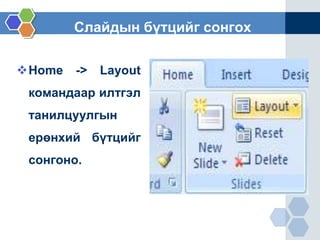 Слайдын бүтцийг сонгох
Home -> Layout
командаар илтгэл
танилцуулгын
ерөнхий бүтцийг
сонгоно.
 
