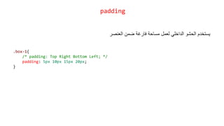 ‫العنصر‬ ‫ضمن‬ ‫فارغة‬ ‫مساحة‬ ‫لعمل‬ ‫الداخلي‬ ‫الحشو‬ ‫يستخدم‬
.box-1{
/* padding: Top Right Bottom Left; */
padding: 5px 10px 15px 20px;
}
padding
 