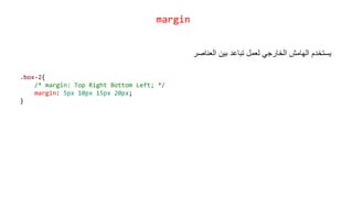 .box-2{
/* margin: Top Right Bottom Left; */
margin: 5px 10px 15px 20px;
}
margin
‫العناصر‬ ‫بين‬ ‫تباعد‬ ‫لعمل‬ ‫الخارجي‬ ‫الهامش‬ ‫يستخدم‬
 