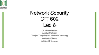 Network Security
CIT 602
Lec 8
Dr. Ahmed Alwakeel
Assistant Professor
College of Computers and Information Technology
University of Tabuk
aalwakeel@ut.edu.sa
 