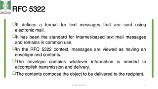 RFC 5322
It defines a format for text messages that are sent using
electronic mail.
It has been the standard for Interne...