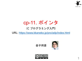 cp-11. ポインタ
（C プログラミング入門）
URL: https://www.kkaneko.jp/pro/adp/index.html
1
金子邦彦
 