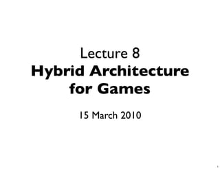 Lecture 8
Hybrid Architecture
    for Games
     15 March 2010



                      1
 