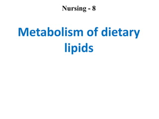 Nursing - 8


Metabolism of dietary
       lipids
 