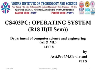 CS403PC: OPERATING SYSTEM
(R18 II(II Sem))
Department of computer science and engineering
(AI & ML)
LEC 8
by
Asst.Prof.M.Gokilavani
VITS
6/23/2023 Department of CSE (AI/ML) 1
 