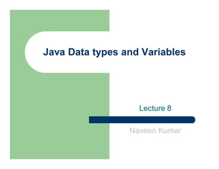 Java Data types and Variables
Lecture 8
Naveen Kumar
 