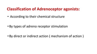 Classification of Adrenoceptor agonists:
• According to their chemical structure
•By types of adreno receptor stimulation
•By direct or indirect action ( mechanism of action )
 