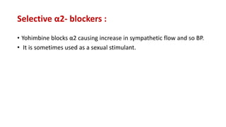 Selective α2- blockers :
• Yohimbine blocks α2 causing increase in sympathetic flow and so BP.
• It is sometimes used as a sexual stimulant.
 