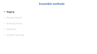 Ensemble methods
• Bagging
• Random forests
• Boosting: Basics
• Adaboost
• Gradient boosting
 