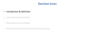 Decision trees
• Introduction & definition
• Learning the parameters
• Measures of uncertainty
• Recursively learning the tree & some variants
 