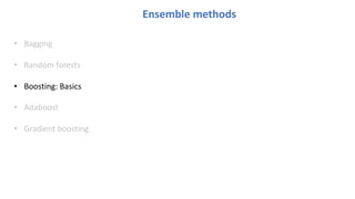 Ensemble methods
• Bagging
• Random forests
• Boosting: Basics
• Adaboost
• Gradient boosting
 
