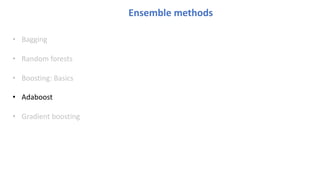 Ensemble methods
• Bagging
• Random forests
• Boosting: Basics
• Adaboost
• Gradient boosting
 