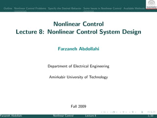 Outline Nonlinear Control Problems Specify the Desired Behavior Some Issues in Nonlinear Control Available Methods for Nonlin
Nonlinear Control
Lecture 8: Nonlinear Control System Design
Farzaneh Abdollahi
Department of Electrical Engineering
Amirkabir University of Technology
Fall 2009
Farzaneh Abdollahi Nonlinear Control Lecture 8 1/20
 