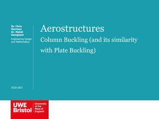 Aerostructures
Column Buckling (and its similarity
with Plate Buckling)
Dr. Chris
Harrison
Dr. Mahdi
Damghani
Engineering Design
and Mathematics
2020-2021
 