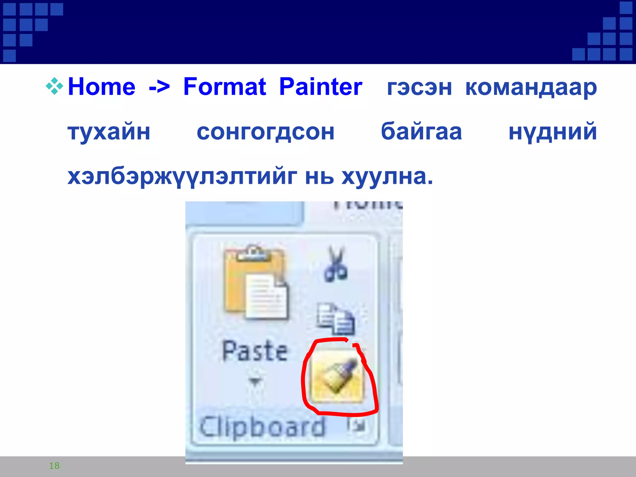 Home -> Format Painter гэсэн командаар
тухайн

сонгогдсон

байгаа

хэлбэржүүлэлтийг нь хуулна.

18

нүдний

 