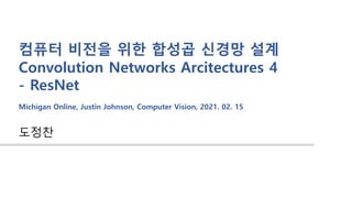도정찬
컴퓨터 비전을 위한 합성곱 신경망 설계
Convolution Networks Arcitectures 4
- ResNet
Michigan Online, Justin Johnson, Computer Vision, 2021. 02. 15
 