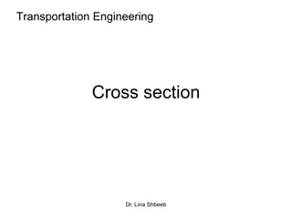 Dr. Lina Shbeeb
Cross section
Transportation Engineering
 