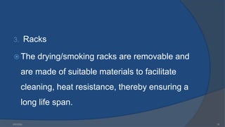 3. Racks
 The drying/smoking racks are removable and
are made of suitable materials to facilitate
cleaning, heat resistance, thereby ensuring a
long life span.
6/9/2024 19
 