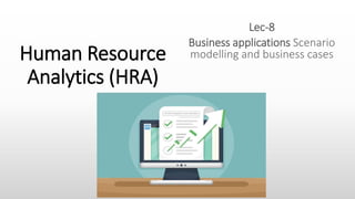 Human Resource
Analytics (HRA)
Lec-8
Business applications Scenario
modelling and business cases
 