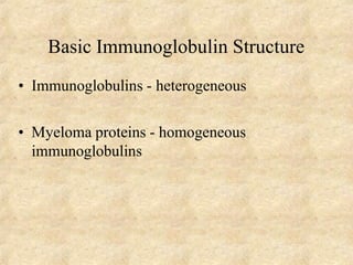 Basic Immunoglobulin Structure
• Immunoglobulins - heterogeneous
• Myeloma proteins - homogeneous
immunoglobulins
 