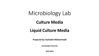 Microbiology Lab
Prepared by: Kazhaleh Mohammadi
Knowledge University
2022-2023
Culture Media
Liquid Culture Media
 
