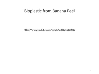 Bioplastic from Banana Peel
6
https://www.youtube.com/watch?v=f7LdLNGMKJs
 