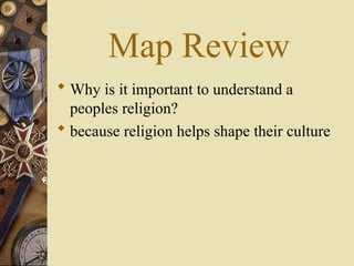 Map Review
 Why is it important to understand a
peoples religion?
 because religion helps shape their culture
 