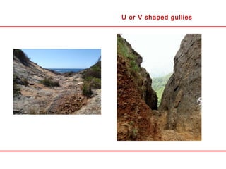 U or V shaped gullies
 