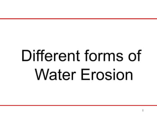 1
Different forms of
Water Erosion
 