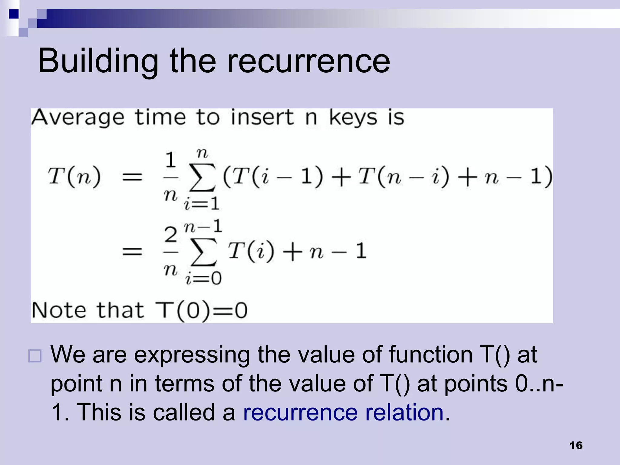 Building the recurrence




   We are expressing the value of function T() at
    point n in terms of the value of T() at points 0..n-
    1. This is called a recurrence relation.
                                                           16
 