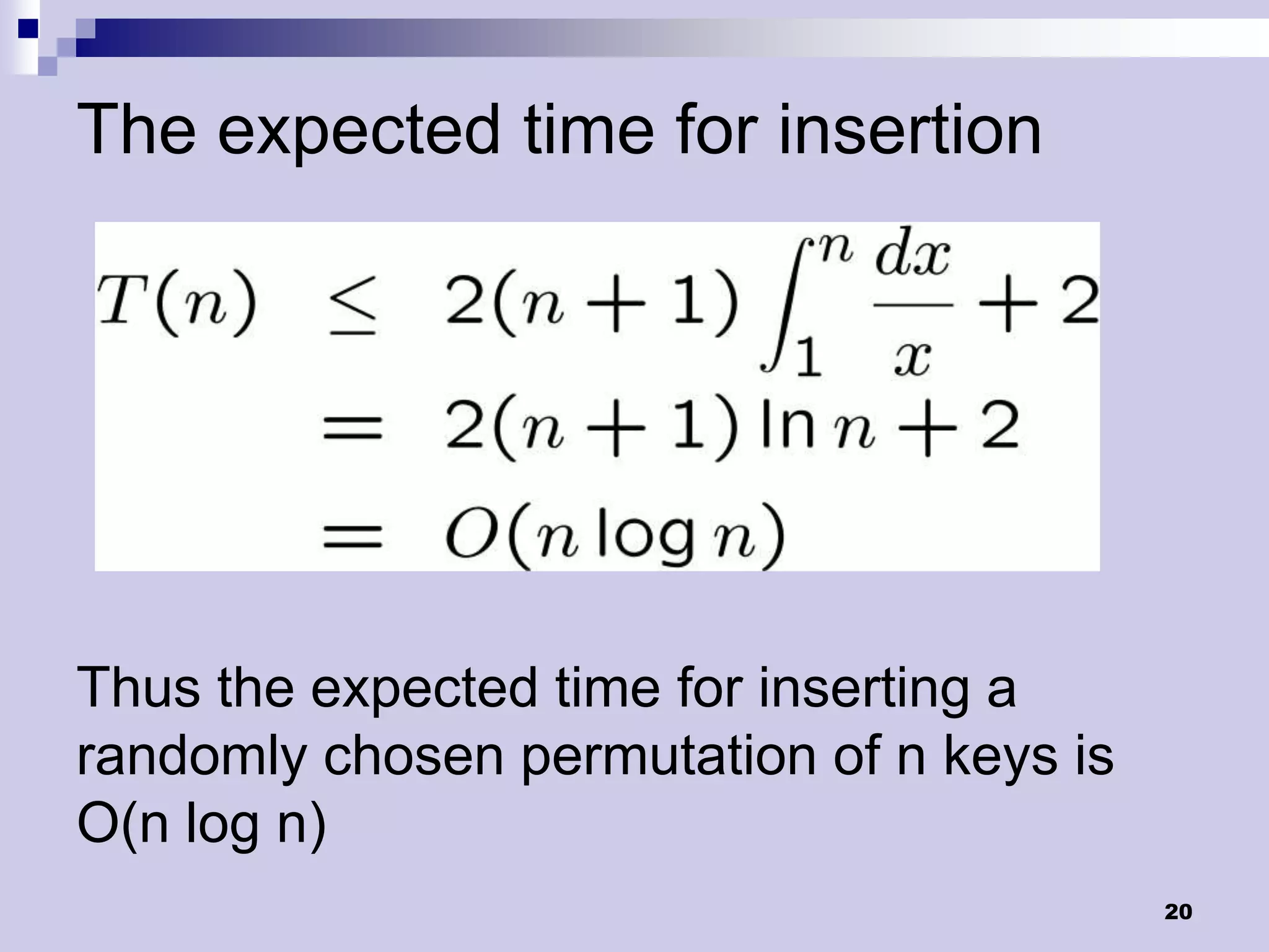 The expected time for insertion




Thus the expected time for inserting a
randomly chosen permutation of n keys is
O(n log n)
                                           20
 