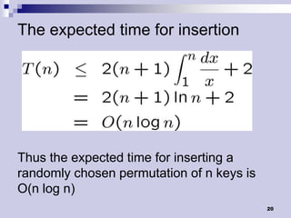 The expected time for insertion




Thus the expected time for inserting a
randomly chosen permutation of n keys is
O(n log n)
                                           20
 