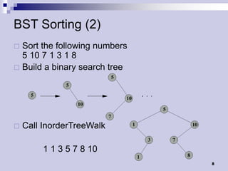 BST Sorting (2)
 Sort the following numbers
  5 10 7 1 3 1 8
 Build a binary search tree




   Call InorderTreeWalk

         1 1 3 5 7 8 10
                               8
 