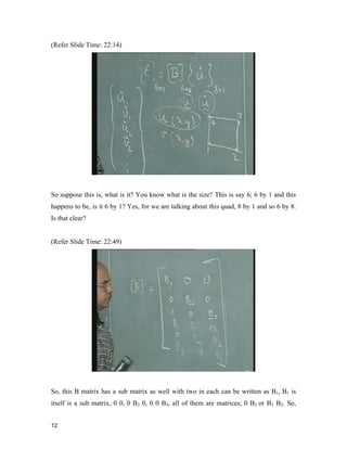 12 
(Refer Slide Time: 22:14)
So suppose this is, what is it? You know what is the size? This is say 6; 6 by 1 and this
happens to be, is it 6 by 1? Yes, for we are talking about this quad, 8 by 1 and so 6 by 8.
Is that clear?
(Refer Slide Time: 22:49)
So, this B matrix has a sub matrix as well with two in each can be written as B1, B1 is
itself is a sub matrix, 0 0, 0 B2 0, 0 0 B3, all of them are matrices; 0 B2 or B1 B2. So,
 