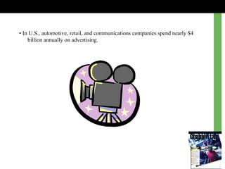 • In U.S., automotive, retail, and communications companies spend nearly $4
billion annually on advertising.
 