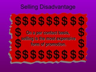 Selling Advantages
• Immediate feedbackImmediate feedback
• FlexibilityFlexibility
I like the sound
of this stereo,
but I think it’s a
little large for
my dorm room.
We do carry a
bookshelf model
with similar
sound quality.
Selling Disadvantage
On a per contact basis,On a per contact basis,
selling is the most expensiveselling is the most expensive
form of promotion.form of promotion.
 